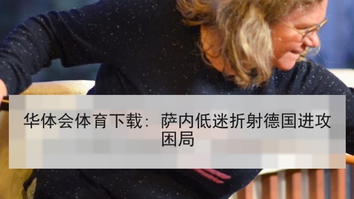 华体会体育下载: 萨内低迷折射德国进攻困局