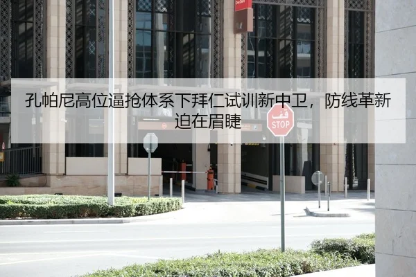 孔帕尼高位逼抢体系下拜仁试训新中卫，防线革新迫在眉睫