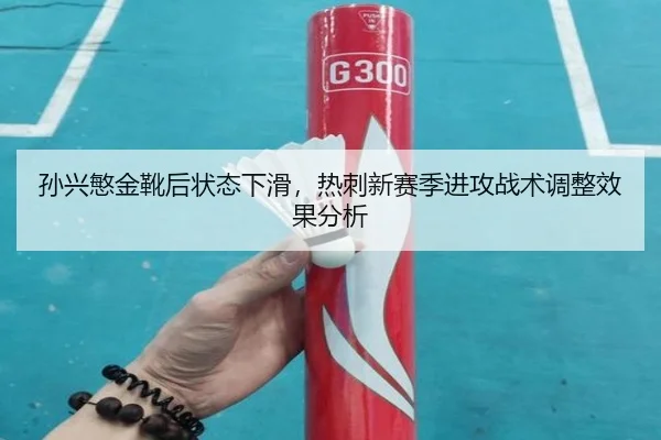 孙兴慜金靴后状态下滑，热刺新赛季进攻战术调整效果分析