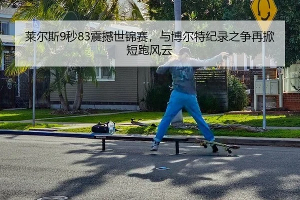 莱尔斯9秒83震撼世锦赛，与博尔特纪录之争再掀短跑风云
