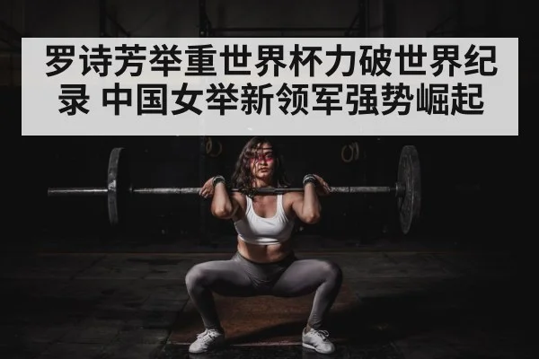罗诗芳举重世界杯力破世界纪录 中国女举新领军强势崛起