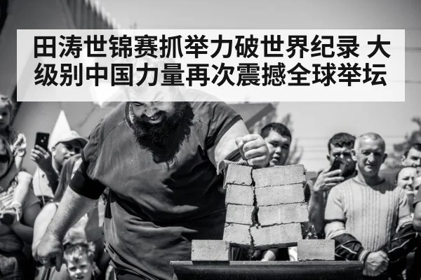 田涛世锦赛抓举力破世界纪录 大级别中国力量再次震撼全球举坛