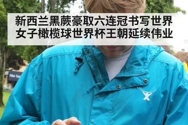 新西兰黑蕨豪取六连冠书写世界女子橄榄球世界杯王朝延续伟业