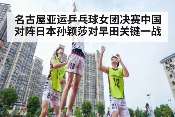 名古屋亚运乒乓球女团决赛中国对阵日本孙颖莎对早田关键一战